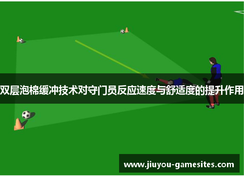 双层泡棉缓冲技术对守门员反应速度与舒适度的提升作用