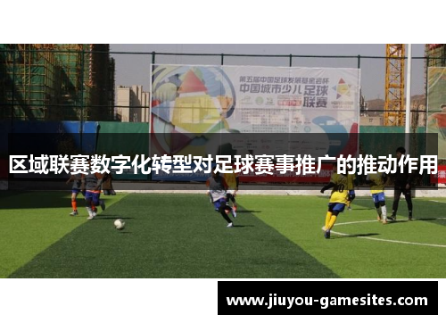 区域联赛数字化转型对足球赛事推广的推动作用